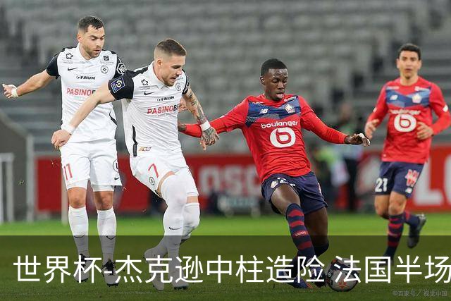 世界杯-杰克逊中柱造险 法国半场仅1射暂0-0塞内加尔