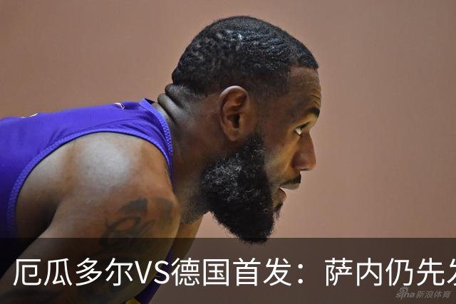 厄瓜多尔VS德国首发：萨内仍先发出战 翁达夫仍替补