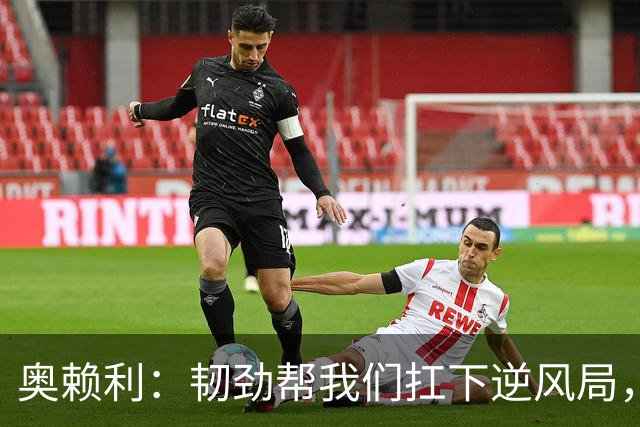 奥赖利：韧劲帮我们扛下逆风局，只要保持这种斗志没人能阻挡我们