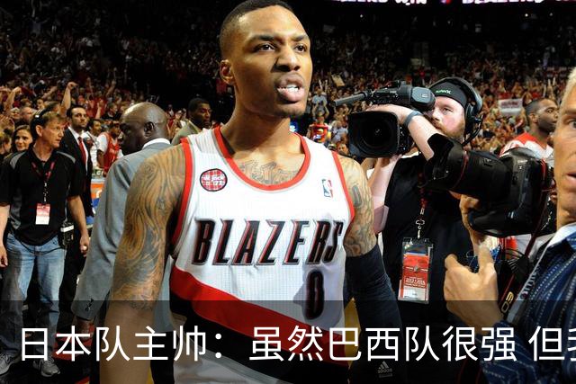 日本队主帅：虽然巴西队很强 但我们会找到取胜之道