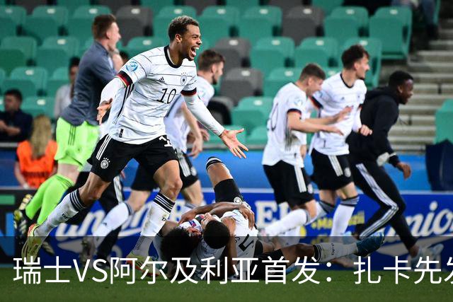瑞士VS阿尔及利亚首发：扎卡先发 齐达内之子出战