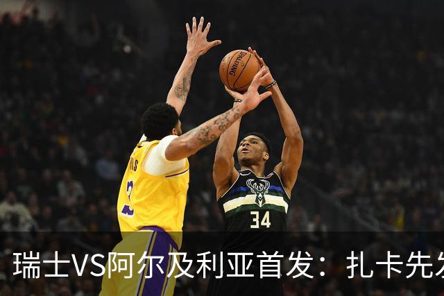 瑞士VS阿尔及利亚首发：扎卡先发 齐达内之子出战