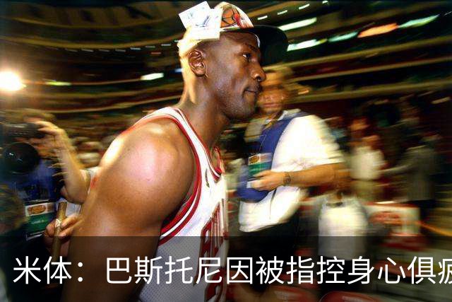 米体：巴斯托尼因被指控身心俱疲 皇马尚未报价但国米不排斥出售