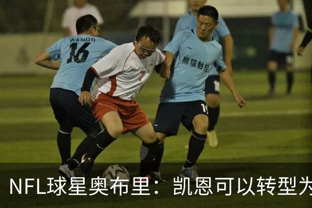 NFL球星奥布里：凯恩可以转型为橄榄球踢球手，就像我当年一样