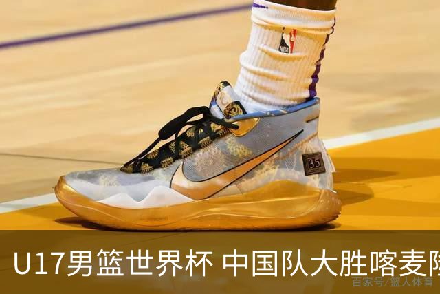 U17男篮世界杯 中国队大胜喀麦隆收获开门红