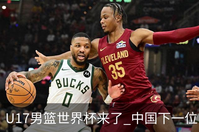 U17男篮世界杯来了 中国下一位NBA球员或就在其中